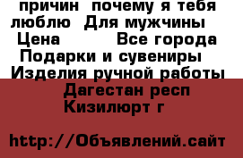 100 причин, почему я тебя люблю. Для мужчины. › Цена ­ 700 - Все города Подарки и сувениры » Изделия ручной работы   . Дагестан респ.,Кизилюрт г.